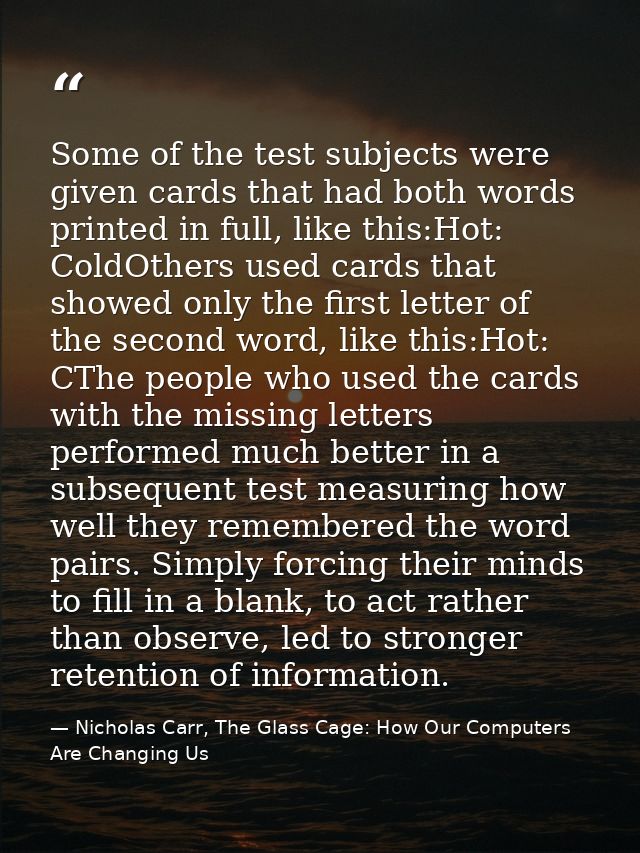 Some of the test subjects were given cards that had both words printed in full, like this:Hot: ColdOthers used cards tha — Nicholas Carr, The Glass Cage: How Our Computers Are Changing Us