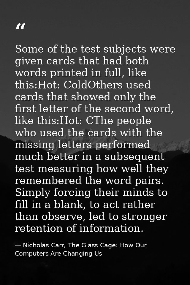 Some of the test subjects were given cards that had both words printed in full, like this:Hot: ColdOthers used cards tha — Nicholas Carr, The Glass Cage: How Our Computers Are Changing Us