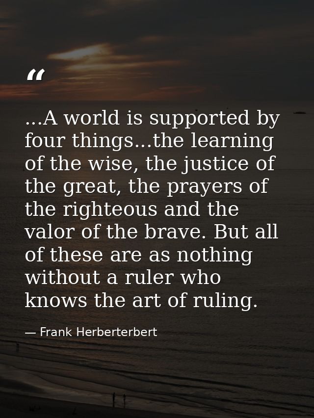 ...A world is supported by four things...the learning of the wise, the justice of the great, the prayers of the righteou — Frank Herberterbert