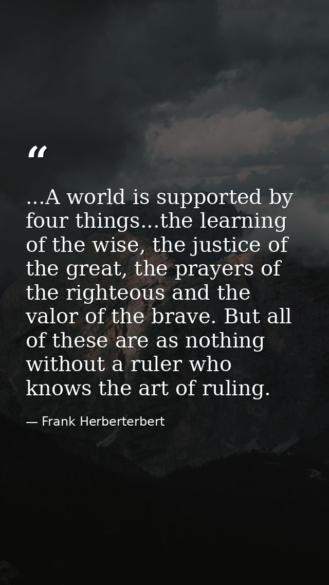 ...A world is supported by four things...the learning of the wise, the justice of the great, the prayers of the righteou — Frank Herberterbert