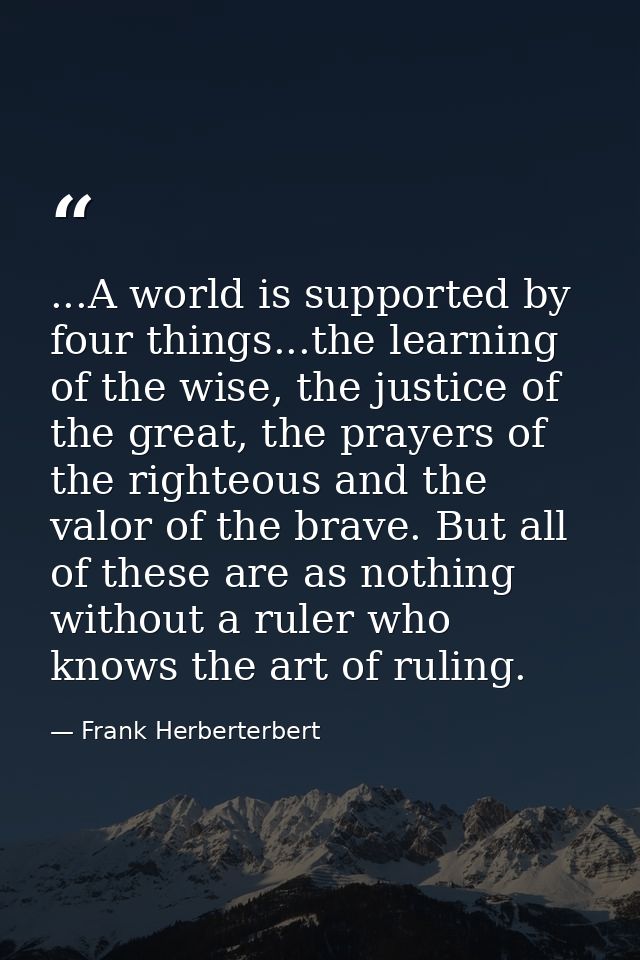 ...A world is supported by four things...the learning of the wise, the justice of the great, the prayers of the righteou — Frank Herberterbert