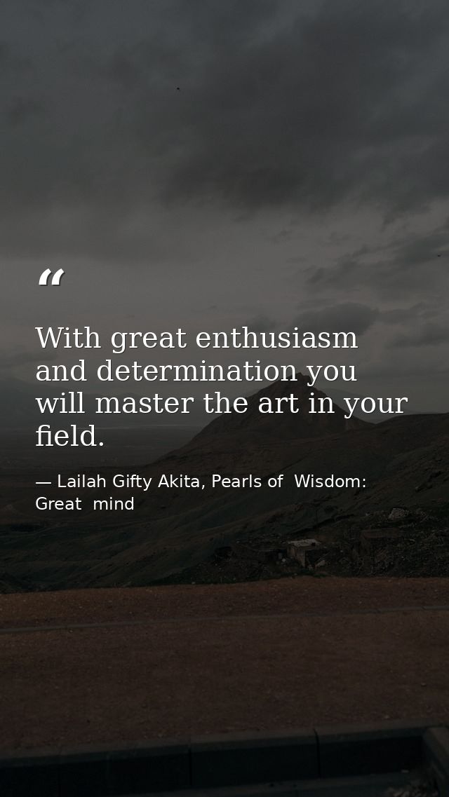 With great enthusiasm and determination you will master the art in your field. — Lailah Gifty Akita, Pearls of  Wisdom: Great  mind