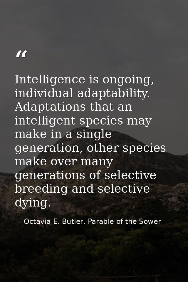 Intelligence is ongoing, individual adaptability. Adaptations that an intelligent species may make in a single generatio — Octavia E. Butler, Parable of the Sower
