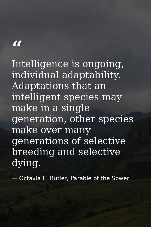 Intelligence is ongoing, individual adaptability. Adaptations that an intelligent species may make in a single generatio — Octavia E. Butler, Parable of the Sower
