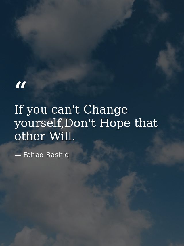 If you can't Change yourself,Don't Hope that other Will. — Fahad Rashiq