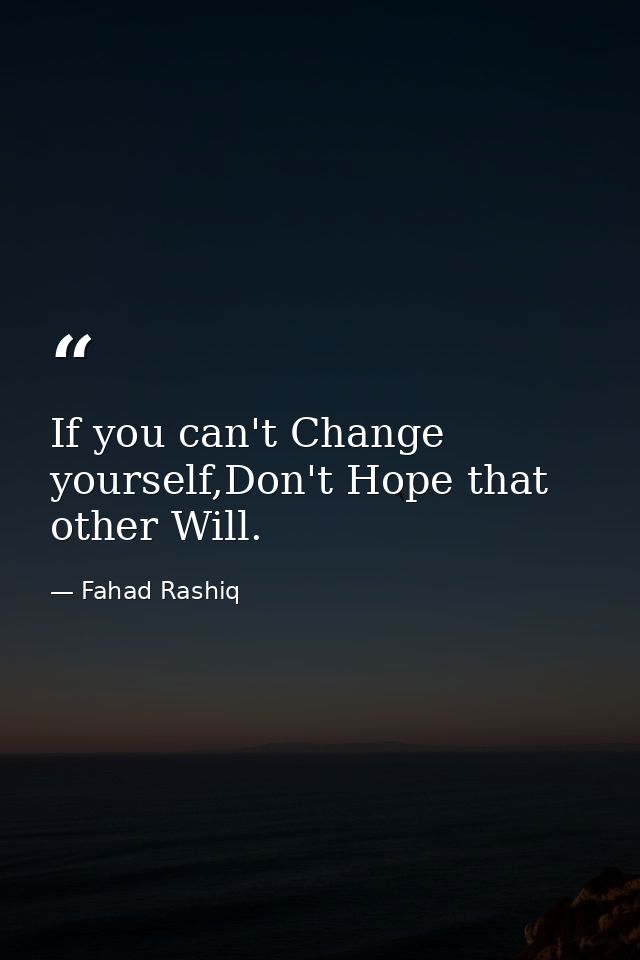 If you can't Change yourself,Don't Hope that other Will. — Fahad Rashiq