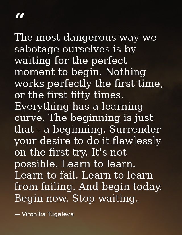 The most dangerous way we sabotage ourselves is by waiting for the perfect moment to begin. Nothing works perfectly the  — Vironika Tugaleva