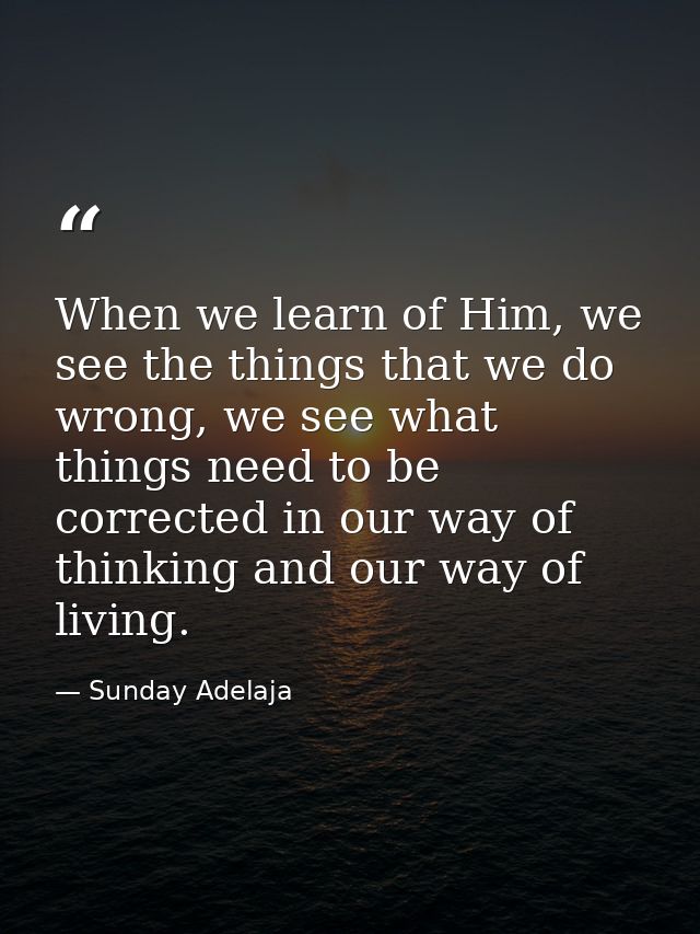 When we learn of Him, we see the things that we do wrong, we see what things need to be corrected in our way of thinking — Sunday Adelaja