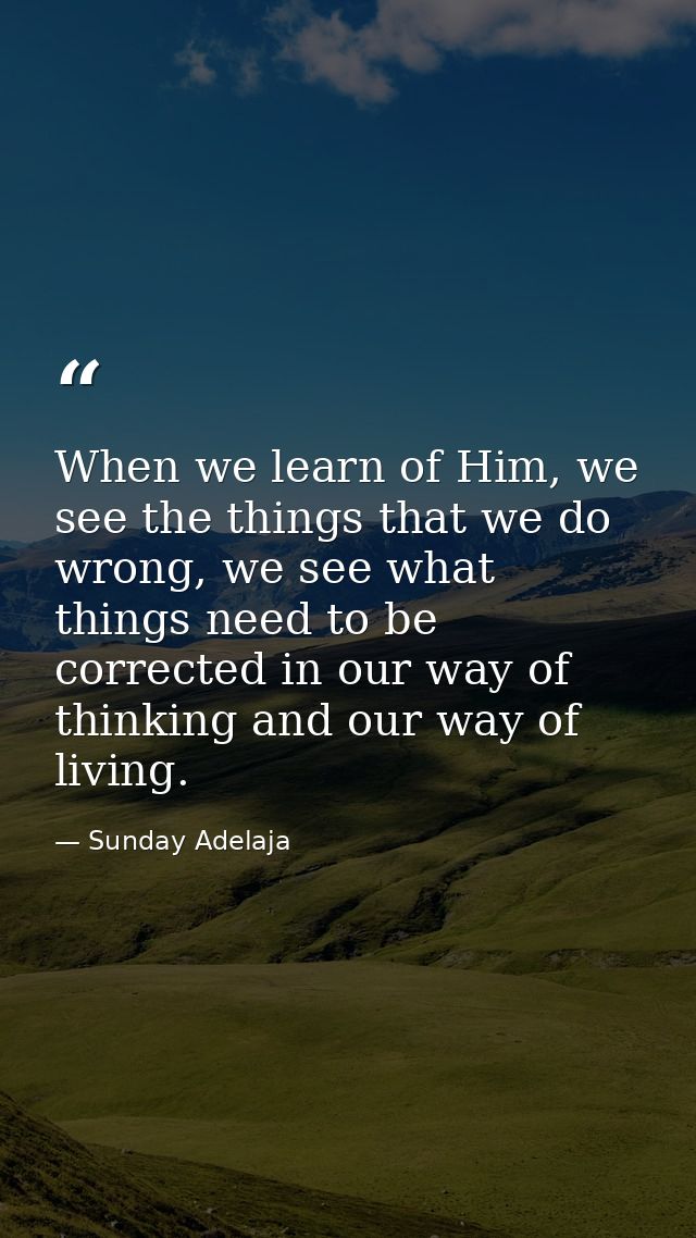 When we learn of Him, we see the things that we do wrong, we see what things need to be corrected in our way of thinking — Sunday Adelaja