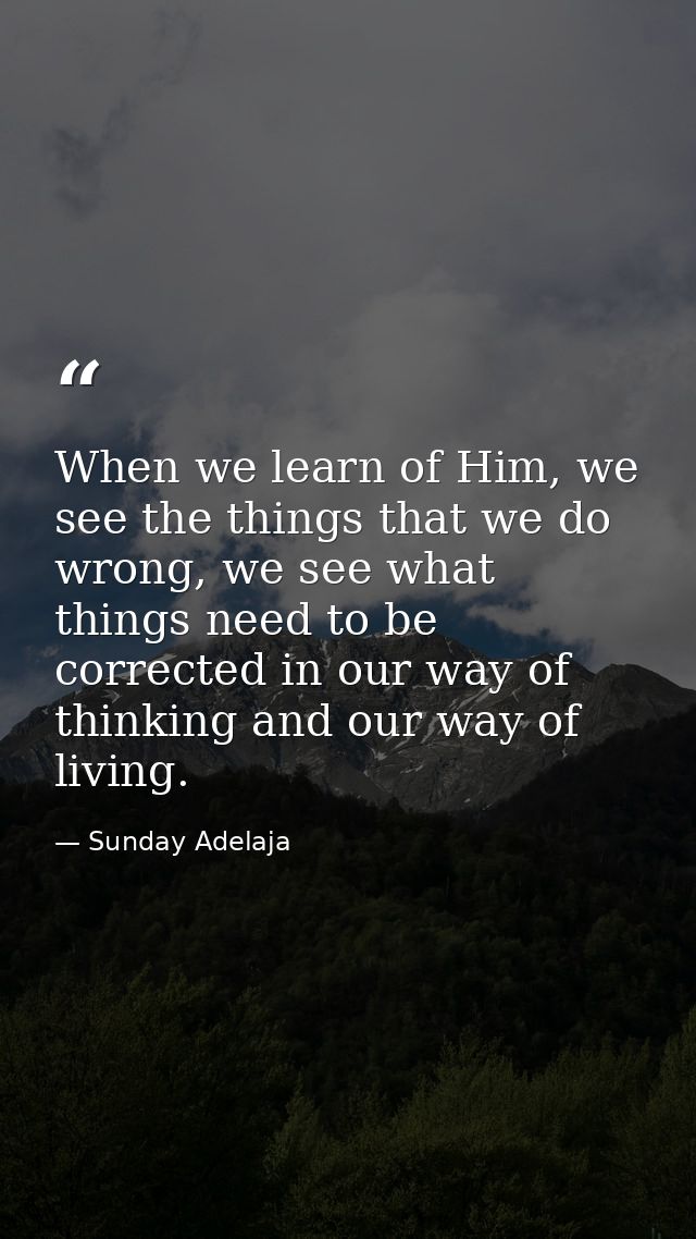 When we learn of Him, we see the things that we do wrong, we see what things need to be corrected in our way of thinking — Sunday Adelaja