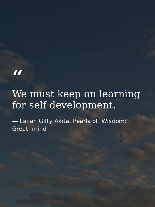 We must keep on learning for self-development. — Lailah Gifty Akita, Pearls of  Wisdom: Great  mind