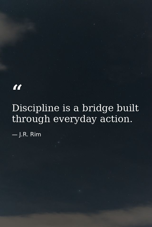 Discipline is a bridge built through everyday action. — J.R. Rim