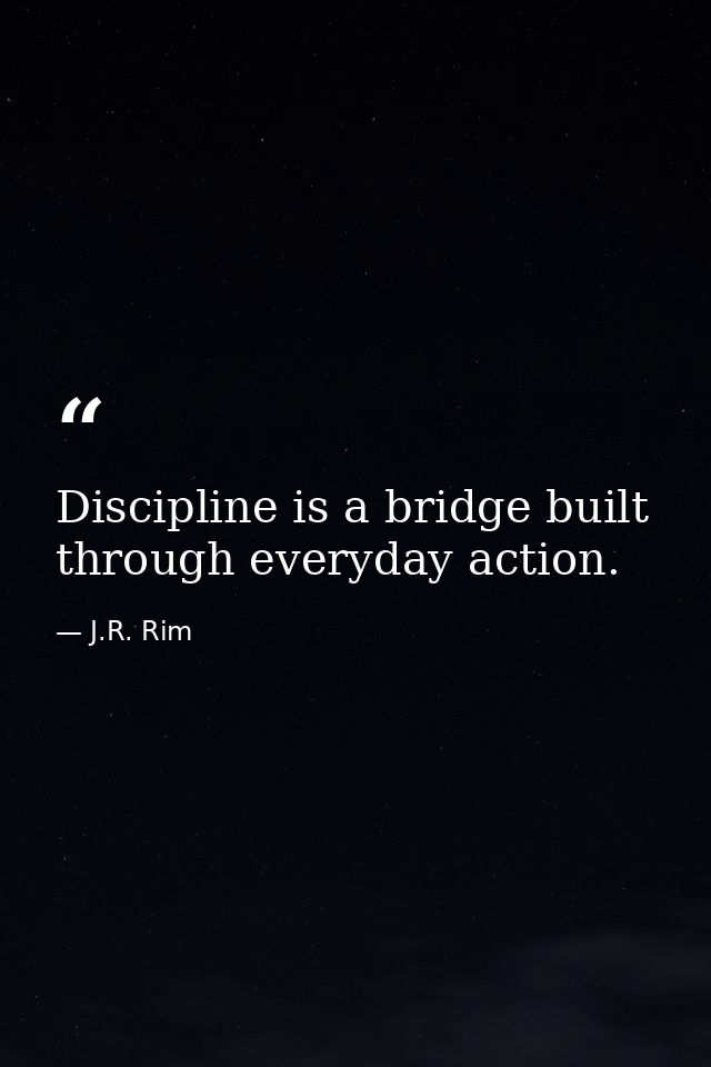 Discipline is a bridge built through everyday action. — J.R. Rim