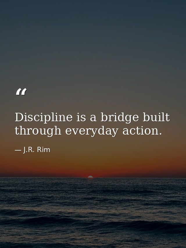 Discipline is a bridge built through everyday action. — J.R. Rim