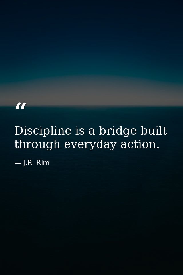 Discipline is a bridge built through everyday action. — J.R. Rim