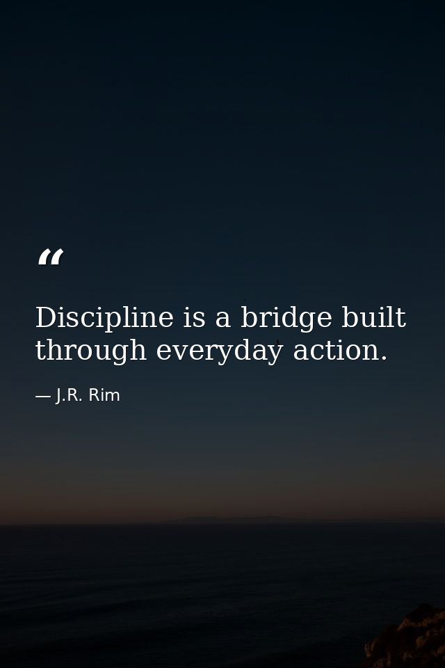 Discipline is a bridge built through everyday action. — J.R. Rim