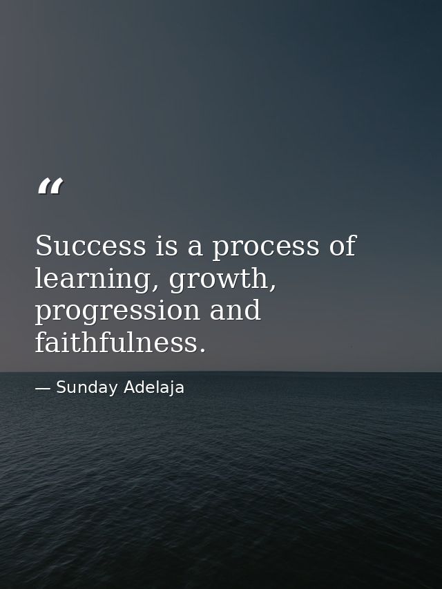 Success is a process of learning, growth, progression and faithfulness. — Sunday Adelaja