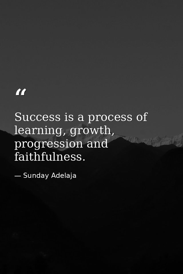 Success is a process of learning, growth, progression and faithfulness. — Sunday Adelaja