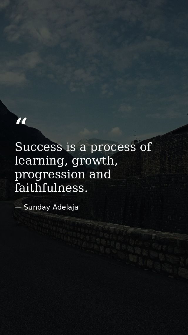 Success is a process of learning, growth, progression and faithfulness. — Sunday Adelaja
