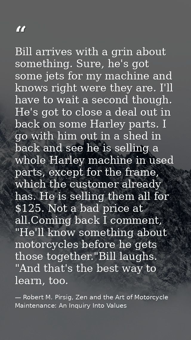 Bill arrives with a grin about something. Sure, he's got some jets for my machine and knows right were they are. I'll ha — Robert M. Pirsig, Zen and the Art of Motorcycle Maintenance: An Inquiry Into Values