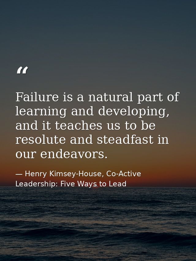 Failure is a natural part of learning and developing, and it teaches us to be resolute and steadfast in our endeavors. — Henry Kimsey-House, Co-Active Leadership: Five Ways to Lead