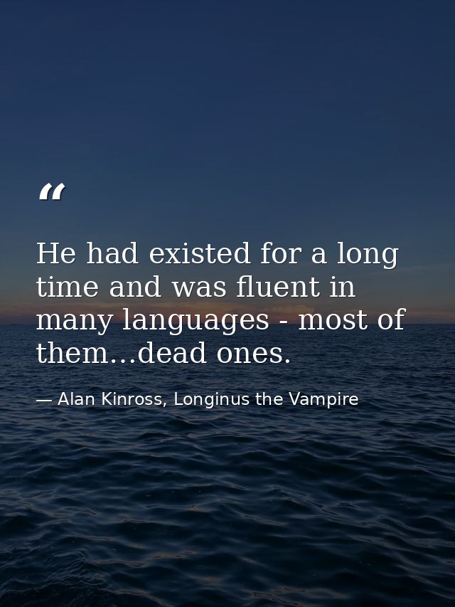 He had existed for a long time and was fluent in many languages - most of them…dead ones. — Alan Kinross, Longinus the Vampire