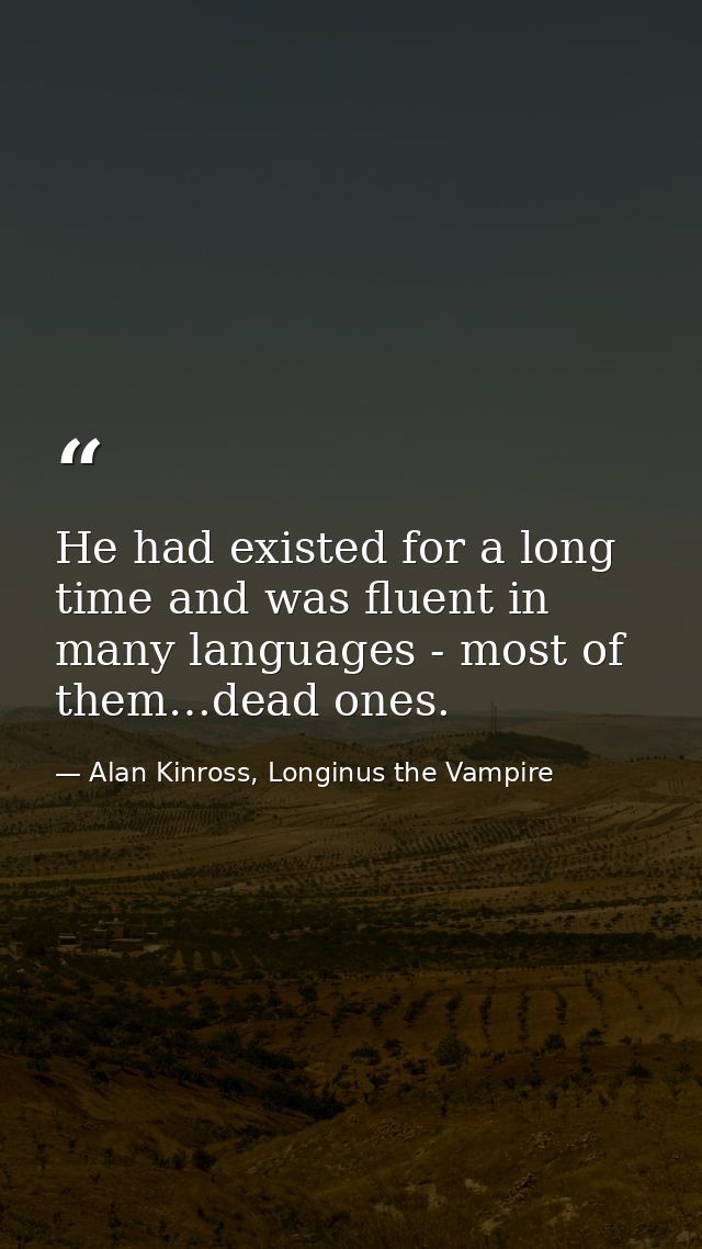 He had existed for a long time and was fluent in many languages - most of them…dead ones. — Alan Kinross, Longinus the Vampire