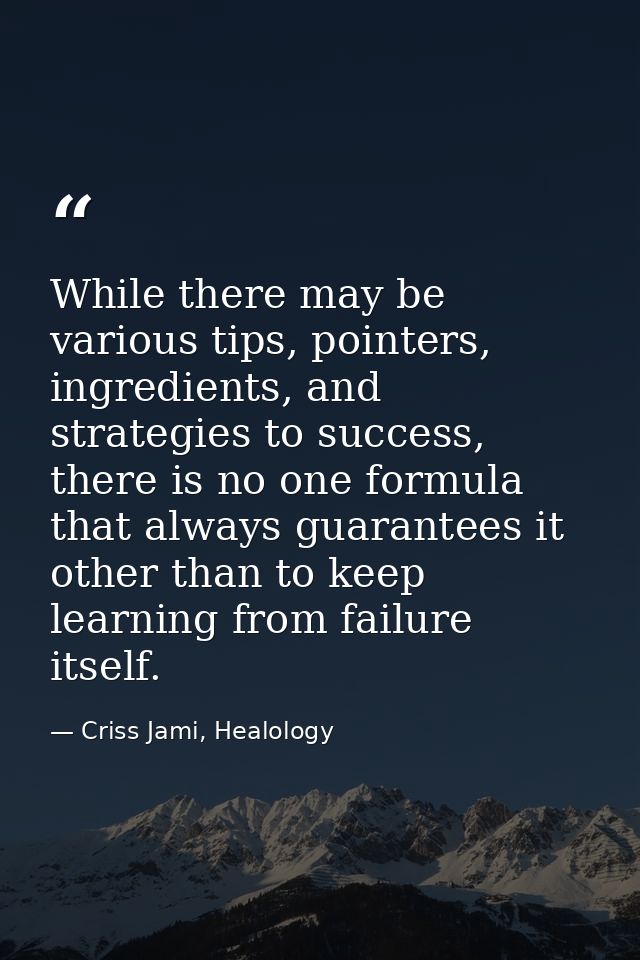 While there may be various tips, pointers, ingredients, and strategies to success, there is no one formula that always g — Criss Jami, Healology