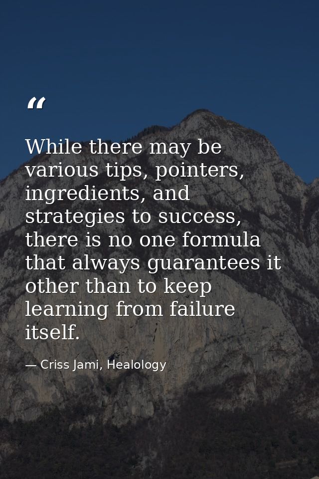 While there may be various tips, pointers, ingredients, and strategies to success, there is no one formula that always g — Criss Jami, Healology