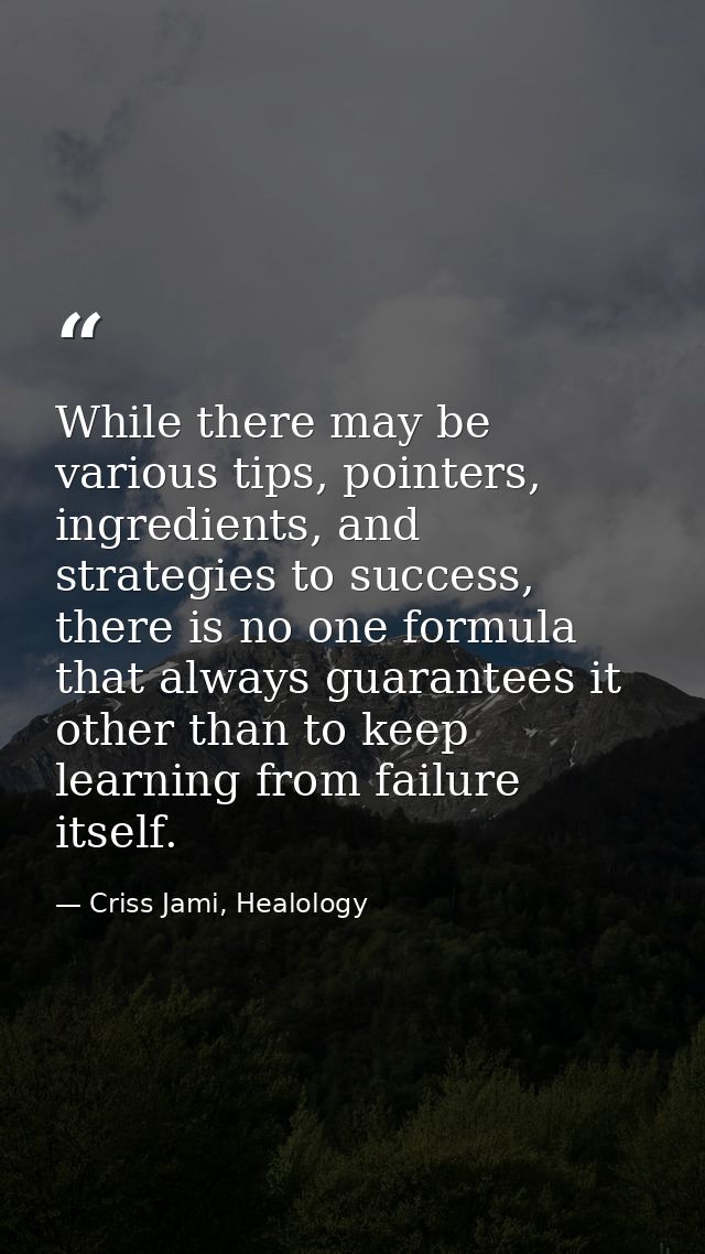 While there may be various tips, pointers, ingredients, and strategies to success, there is no one formula that always g — Criss Jami, Healology