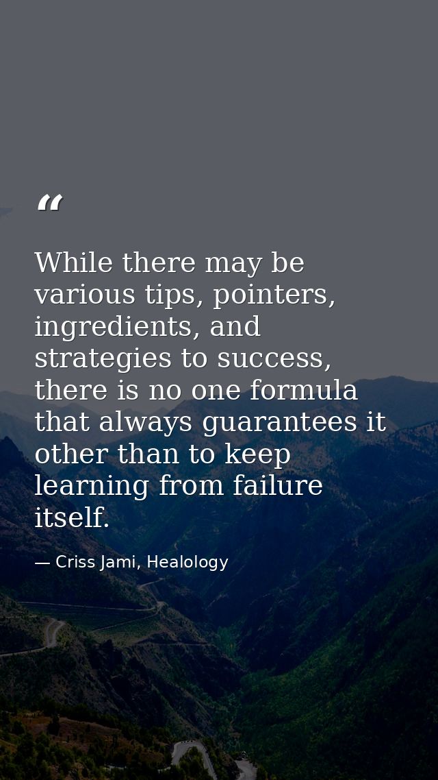 While there may be various tips, pointers, ingredients, and strategies to success, there is no one formula that always g — Criss Jami, Healology