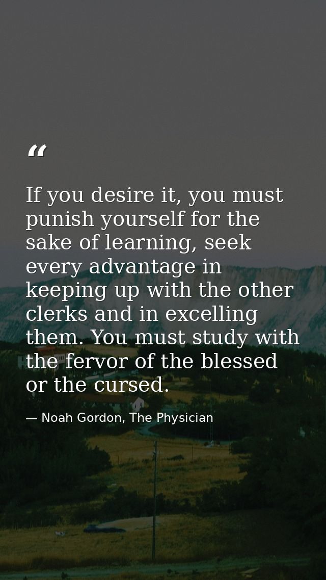 If you desire it, you must punish yourself for the sake of learning, seek every advantage in keeping up with the other c — Noah Gordon, The Physician