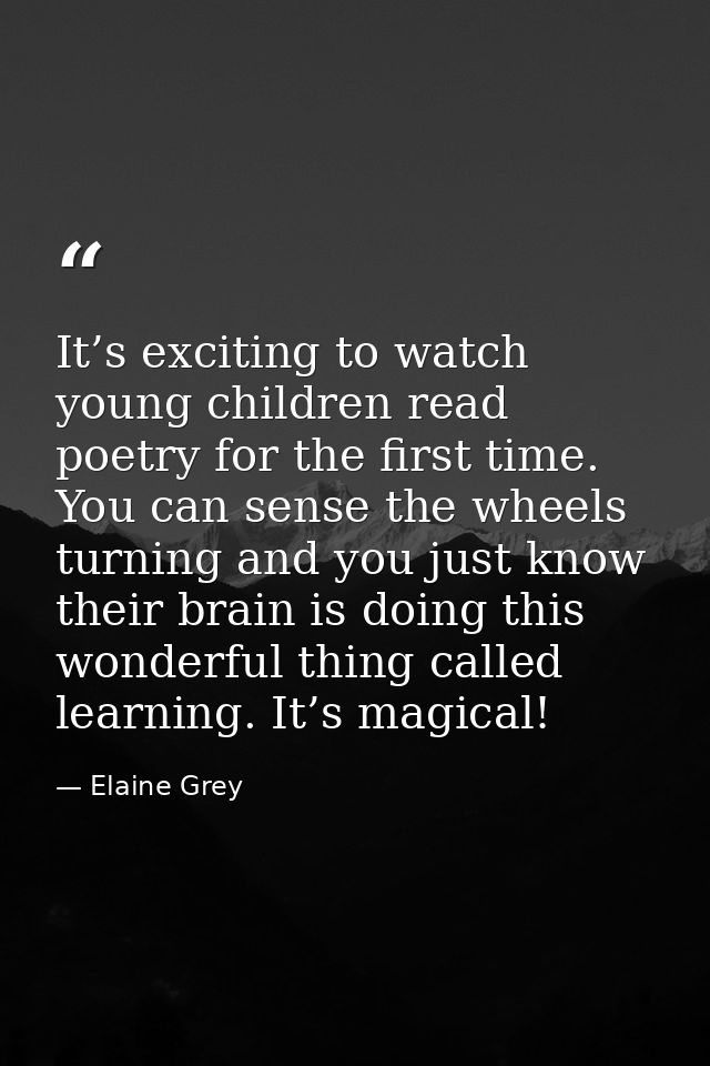 It’s exciting to watch young children read poetry for the first time. You can sense the wheels turning and you just know — Elaine Grey