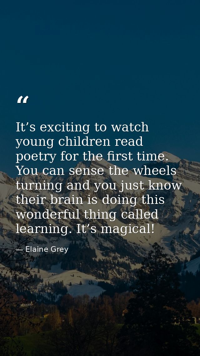 It’s exciting to watch young children read poetry for the first time. You can sense the wheels turning and you just know — Elaine Grey