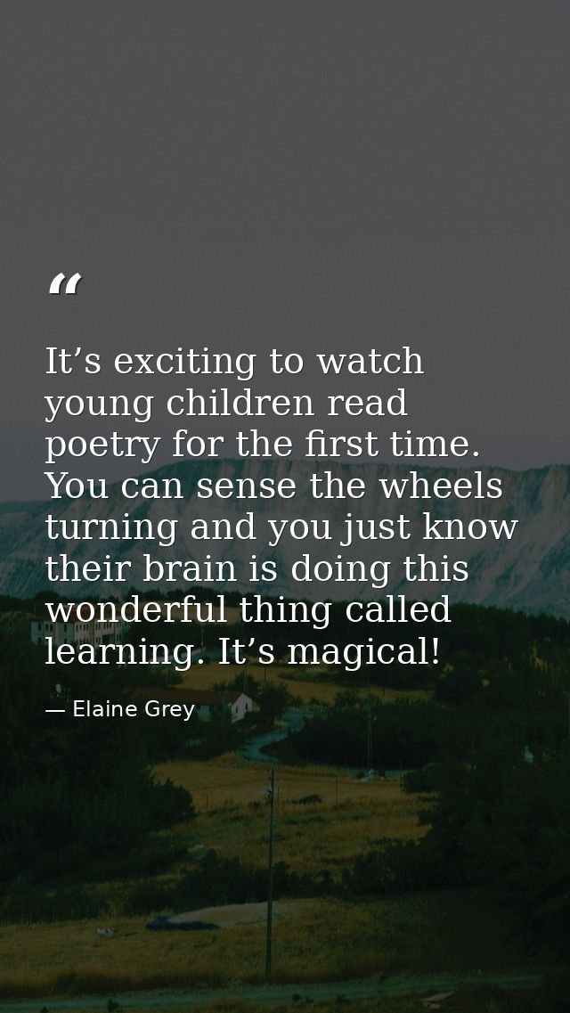 It’s exciting to watch young children read poetry for the first time. You can sense the wheels turning and you just know — Elaine Grey