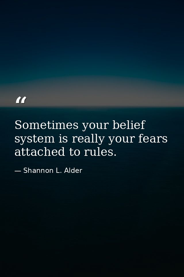 Sometimes your belief system is really your fears attached to rules. — Shannon L. Alder
