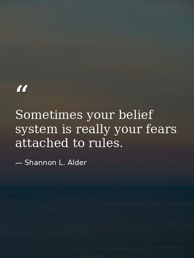 Sometimes your belief system is really your fears attached to rules. — Shannon L. Alder