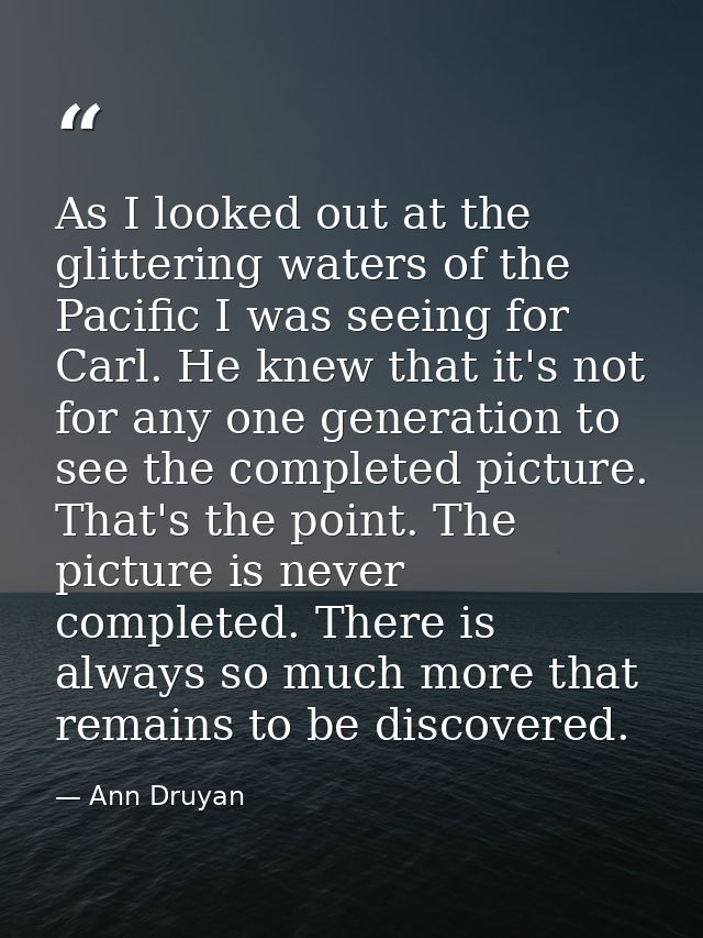 As I looked out at the glittering waters of the Pacific I was seeing for Carl. He knew that it's not for any one generat — Ann Druyan
