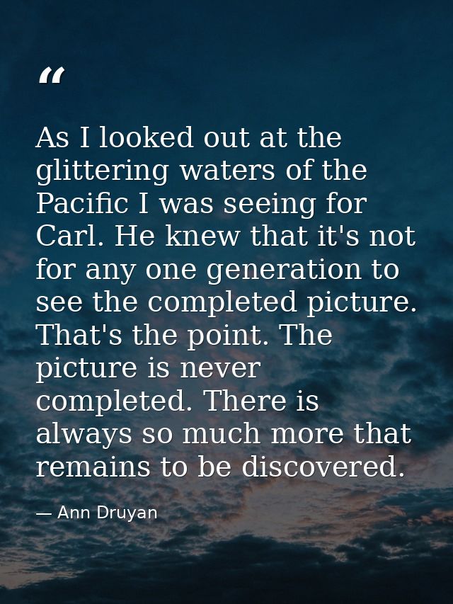 As I looked out at the glittering waters of the Pacific I was seeing for Carl. He knew that it's not for any one generat — Ann Druyan