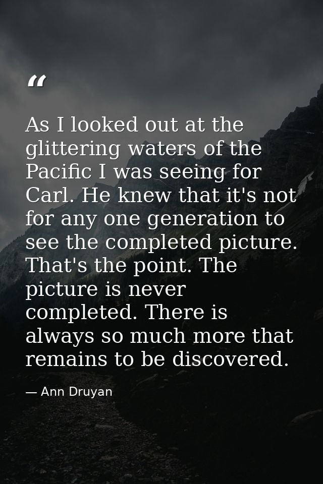 As I looked out at the glittering waters of the Pacific I was seeing for Carl. He knew that it's not for any one generat — Ann Druyan