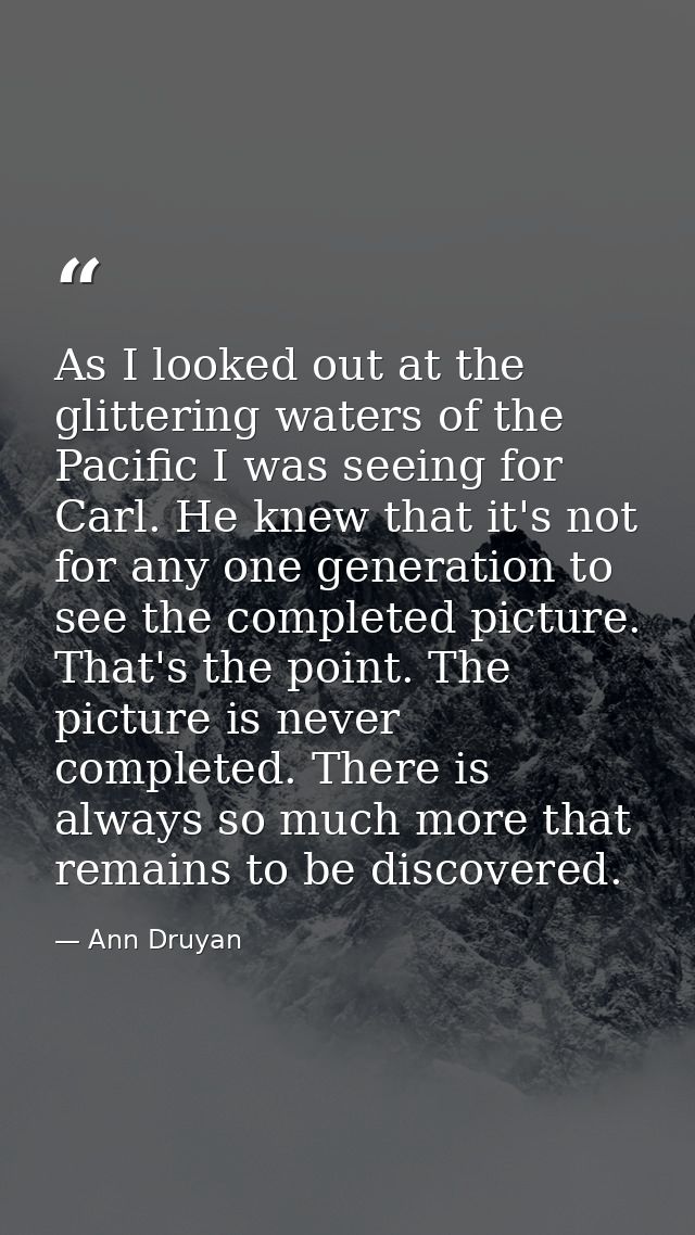As I looked out at the glittering waters of the Pacific I was seeing for Carl. He knew that it's not for any one generat — Ann Druyan