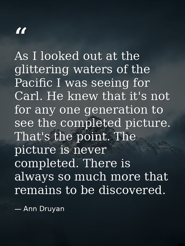 As I looked out at the glittering waters of the Pacific I was seeing for Carl. He knew that it's not for any one generat — Ann Druyan
