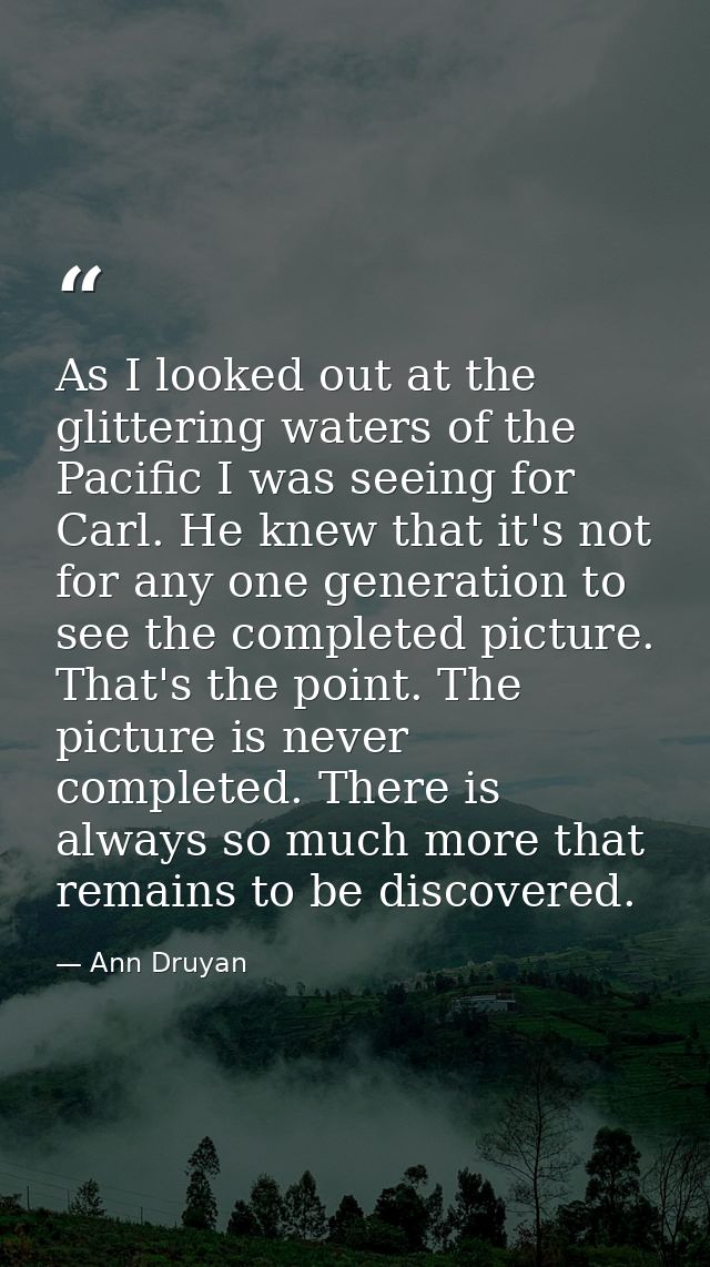 As I looked out at the glittering waters of the Pacific I was seeing for Carl. He knew that it's not for any one generat — Ann Druyan