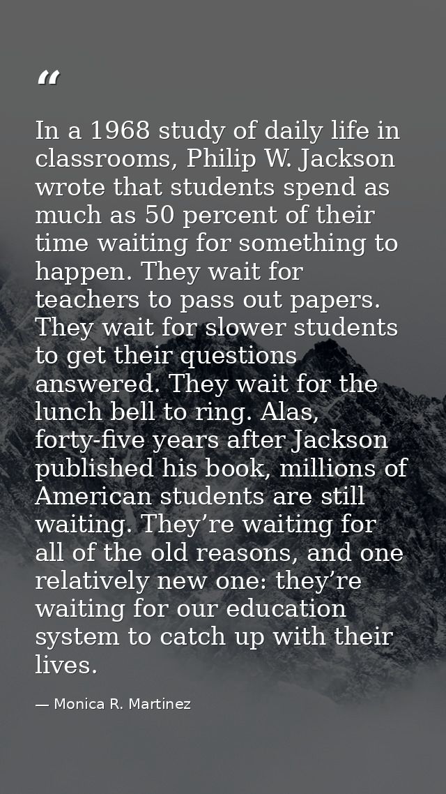 In a 1968 study of daily life in classrooms, Philip W. Jackson wrote that students spend as much as 50 percent of their  — Monica R. Martinez