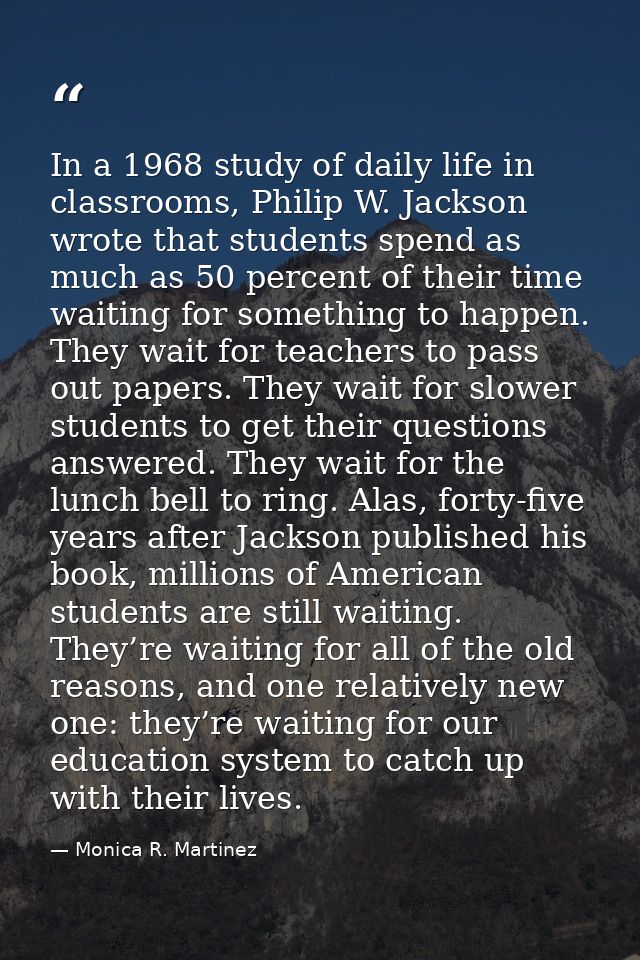 In a 1968 study of daily life in classrooms, Philip W. Jackson wrote that students spend as much as 50 percent of their  — Monica R. Martinez
