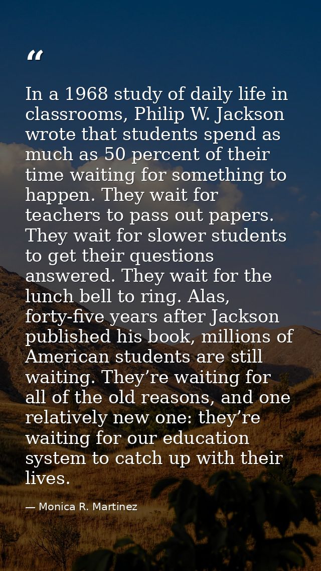 In a 1968 study of daily life in classrooms, Philip W. Jackson wrote that students spend as much as 50 percent of their  — Monica R. Martinez