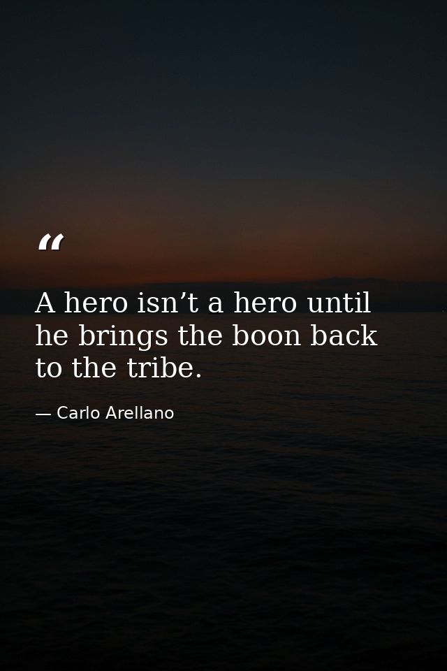 A hero isn’t a hero until he brings the boon back to the tribe. — Carlo Arellano