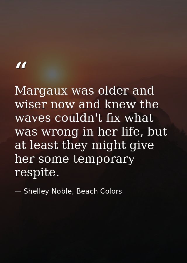 Margaux was older and wiser now and knew the waves couldn't fix what was wrong in her life, but at least they might give — Shelley Noble, Beach Colors