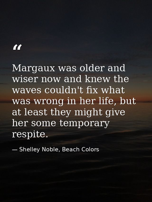 Margaux was older and wiser now and knew the waves couldn't fix what was wrong in her life, but at least they might give — Shelley Noble, Beach Colors