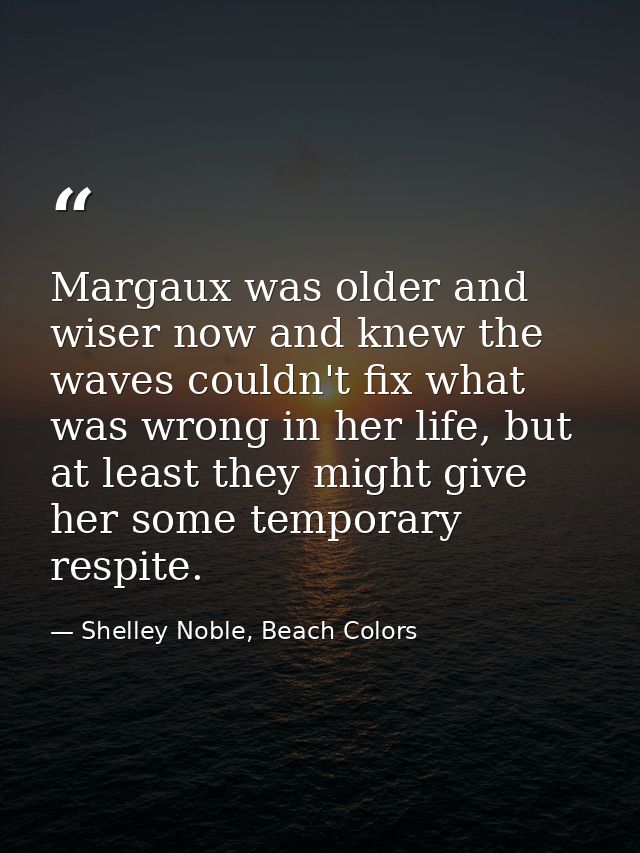Margaux was older and wiser now and knew the waves couldn't fix what was wrong in her life, but at least they might give — Shelley Noble, Beach Colors